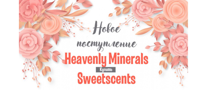 Новое поступление Heavenly minerals + Sweetscents 07.05.2019